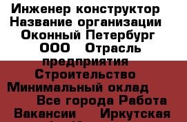 Инженер-конструктор › Название организации ­ Оконный Петербург, ООО › Отрасль предприятия ­ Строительство › Минимальный оклад ­ 30 000 - Все города Работа » Вакансии   . Иркутская обл.,Иркутск г.